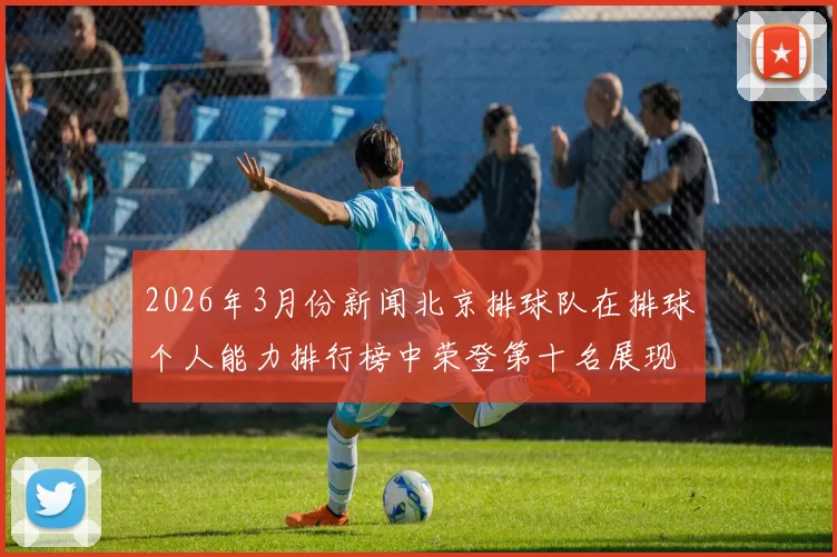 2026年3月份新闻北京排球队在排球个人能力排行榜中荣登第十名展现出强劲实力与潜力
