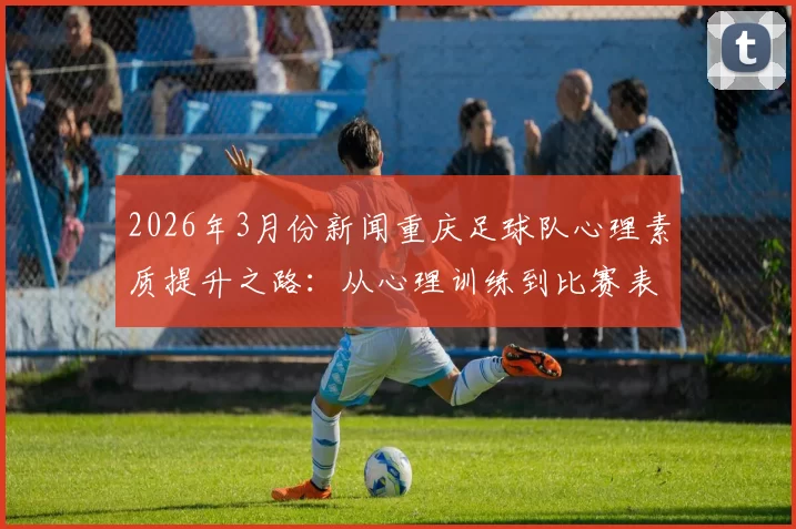 2026年3月份新闻重庆足球队心理素质提升之路：从心理训练到比赛表现的全面分析